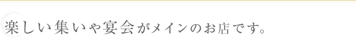 2次会や宴会がメインのお店です