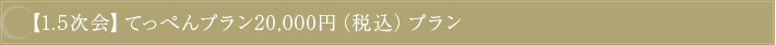 【1.5次会】てっぺんプラン20,000円（税込）プラン